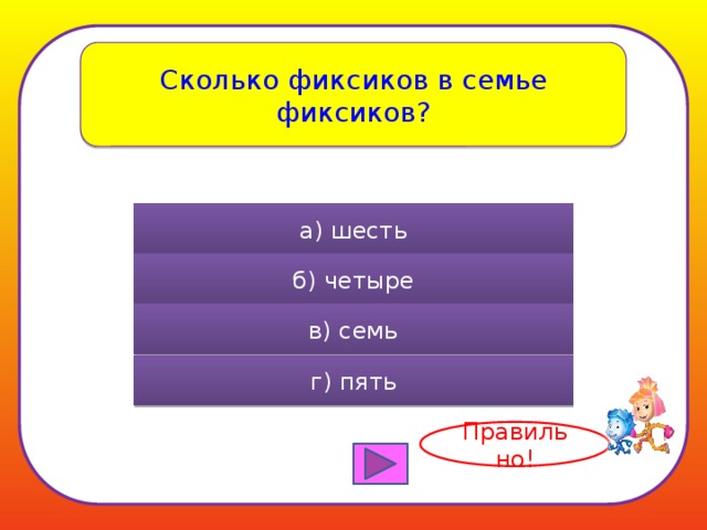 Сколько фиксиков в семье фиксиков? а) шесть б) четыре в) семь г) пять Правильно! 