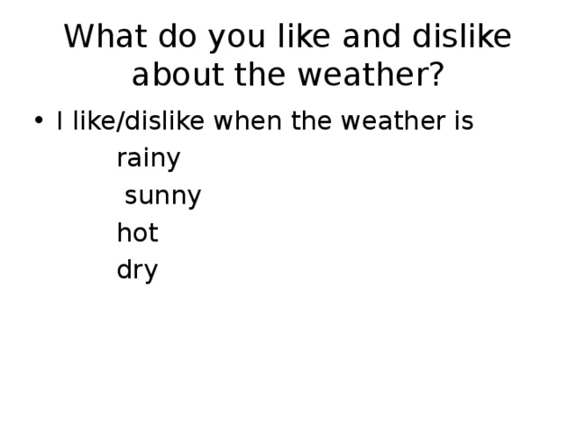 What do you like and dislike about the weather? I like/dislike when the weather is  rainy  sunny  hot  dry 