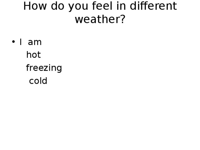 How do you feel in different weather?   I am  hot  freezing  cold 