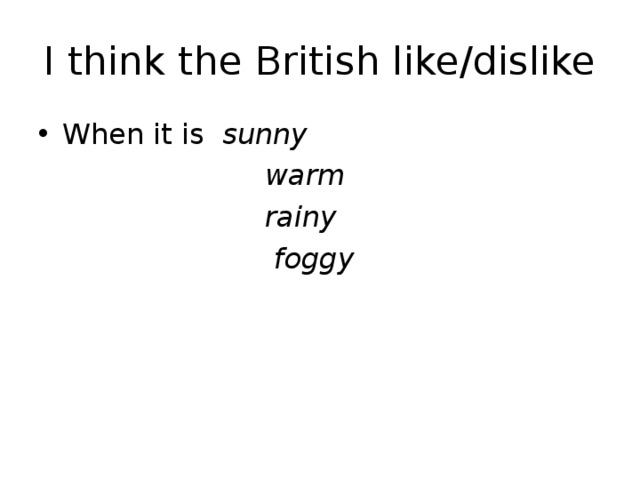 I think the British like/dislike When it is sunny  warm  rainy  foggy  
