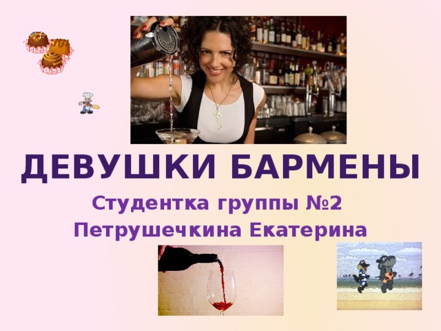 девушКИ барменЫ Студентка группы №2 Петрушечкина Екатерина 