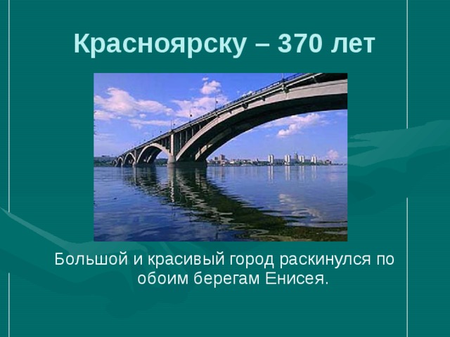 Красноярску – 370 лет Большой и красивый город раскинулся по обоим берегам Енисея. 