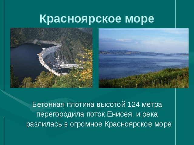 Красноярское море  Бетонная плотина высотой 124 метра  перегородила поток Енисея, и река  разлилась в огромное Красноярское море 