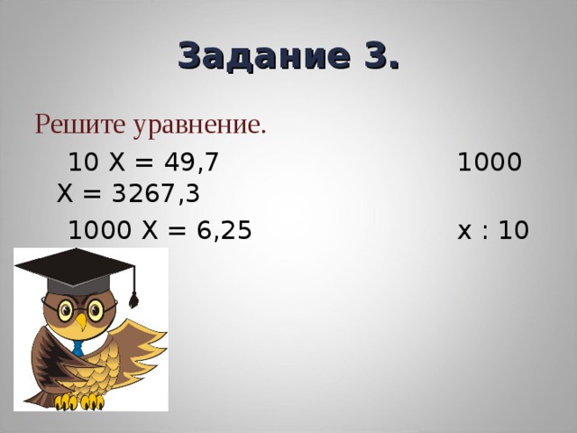 Задание 3. Решите уравнение.  10 Х = 49,7 1000 Х = 3267,3  1000 Х = 6,25 х : 10 = 125,7