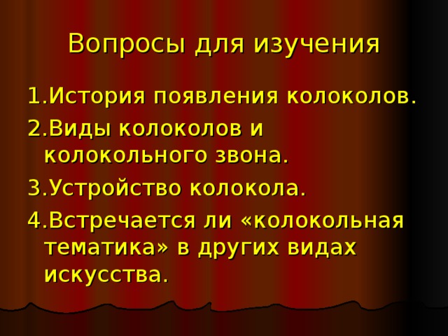 Вопросы для изучения 1.История появления колоколов. 2.Виды колоколов и колокольного звона. 3.Устройство колокола. 4.Встречается ли «колокольная тематика» в других видах искусства. 