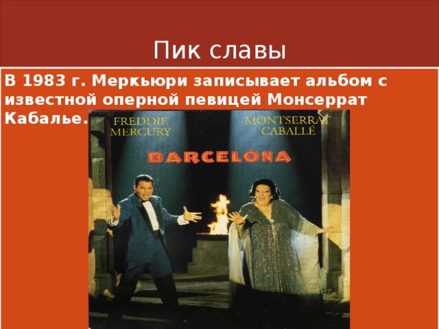 Пик славы В 1983 г. Меркьюри записывает альбом с известной оперной певицей Монсеррат Кабалье. 