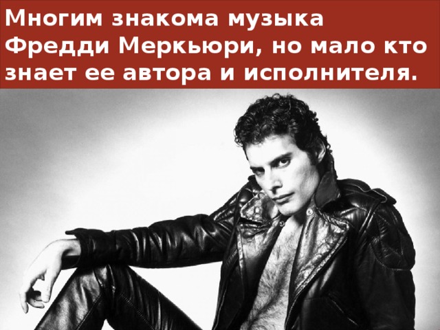 Многим знакома музыка Фредди Меркьюри, но мало кто знает ее автора и исполнителя.  