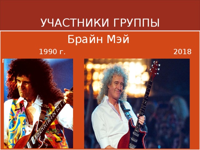 УЧАСТНИКИ ГРУППЫ Брайн Мэй  1990 г. 2018 г. 
