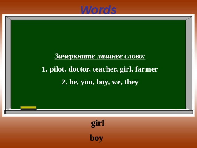 Words  Зачеркните лишнее слово: 1. pilot, doctor, teacher, girl, farmer 2. he, you, boy, we, they  girl boy 