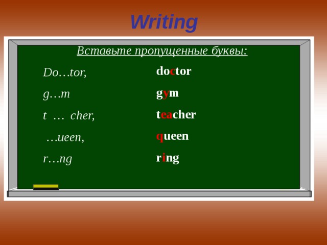 Writing Вставьте пропущенные буквы: Do…tor, g…m t … cher, … ueen, r…ng  do c tor g y m t ea cher q ueen r i ng 