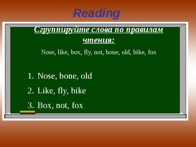 Reading Сгруппируйте слова по правилам чтения: Nose, like, box, fly, not, bone, old, bike, fox Nose, bone, old Like, fly, bike Box, not, fox 