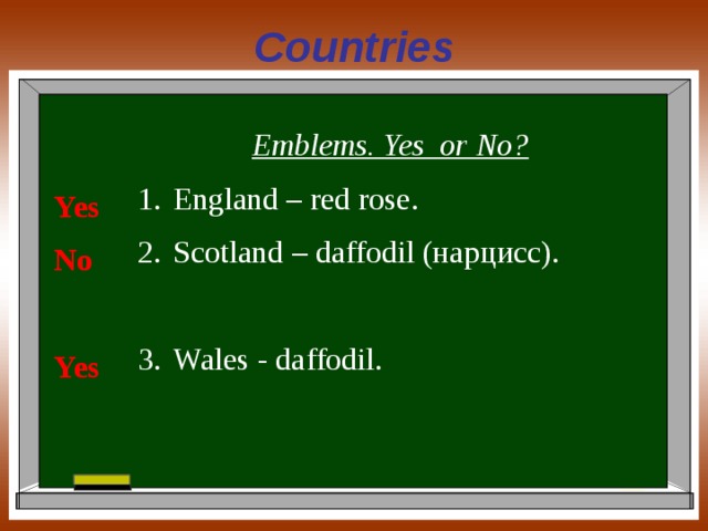 Countries Emblems. Yes or No? England – red rose. Scotland – daffodil (нарцисс). Wales - daffodil. Yes No  Yes 