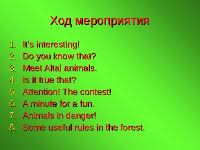 Ход мероприятия It’s interesting! Do you know that? Meet Altai animals. Is it true that? Attention! The contest! A minute for a fun. Animals in danger! Some useful rules in the forest.   