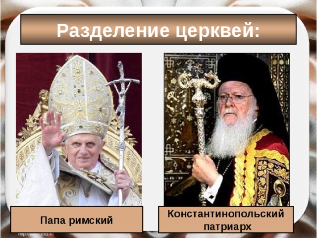 Разделение церквей: Папа римский Константинопольский  патриарх 