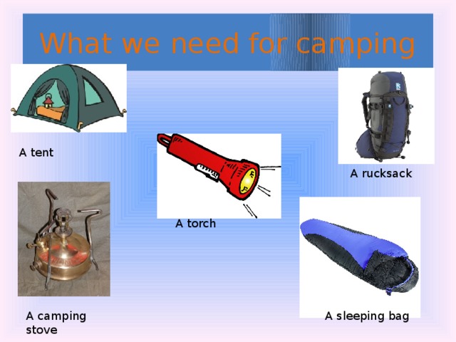 What we need for camping A tent A rucksack A torch A camping stove A sleeping bag