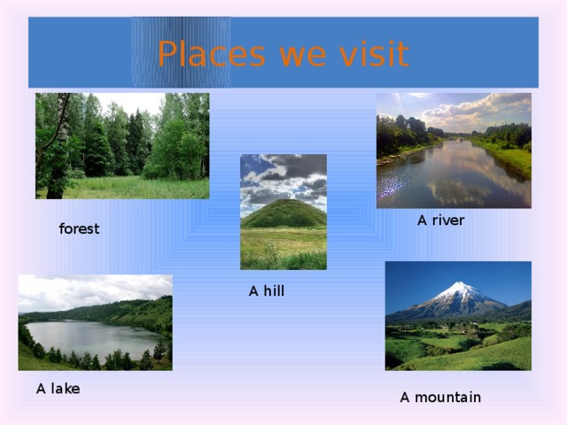 Places we visit A river forest A hill A lake A mountain