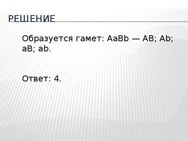 Решение Образуется гамет: AaBb — AB; Ab; aB; ab. Ответ: 4. 