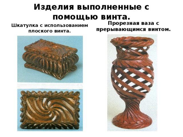 Изделия выполненные с помощью винта. Прорезная ваза с прерывающимся винтом. Шкатулка с использованием плоского винта. 