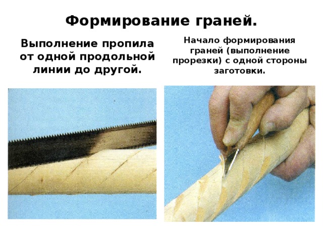 Формирование граней. Выполнение пропила от одной продольной линии до другой. Начало формирования граней (выполнение прорезки) с одной стороны заготовки. 