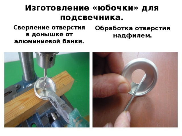 Изготовление «юбочки» для подсвечника. Сверление отверстия в донышке от алюминиевой банки. Обработка отверстия надфилем. 