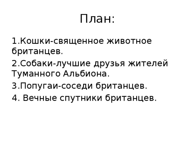 План: 1.Кошки-священное животное британцев. 2.Собаки-лучшие друзья жителей Туманного Альбиона. 3.Попугаи-соседи британцев. 4. Вечные спутники британцев.  