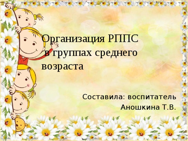 Организация РППС  в группах среднего возраста Составила: воспитатель Аношкина Т.В. 