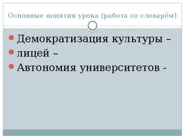 Основные понятия урока (работа со словарём) Демократизация культуры – лицей – Автономия университетов - 