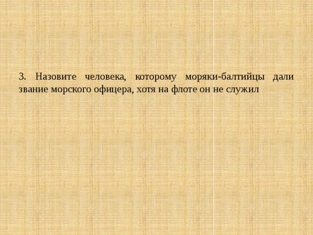 3. Назовите человека, которому моряки-балтийцы дали звание морского офицера, хотя на флоте он не служил 