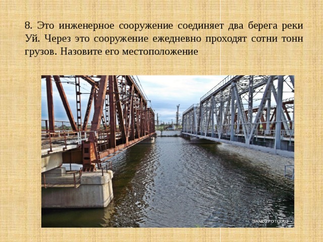 8. Это инженерное сооружение соединяет два берега реки Уй. Через это сооружение ежедневно проходят сотни тонн грузов. Назовите его местоположение 