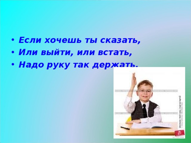 Скажете или скажите. Если хочешь ты сказать или выйти или встать надо руку так держать. Если хочешь отвечать надо руку поднимать рисунок. Картинки подними руку если хочешь сказать. Вышёл или вышел.