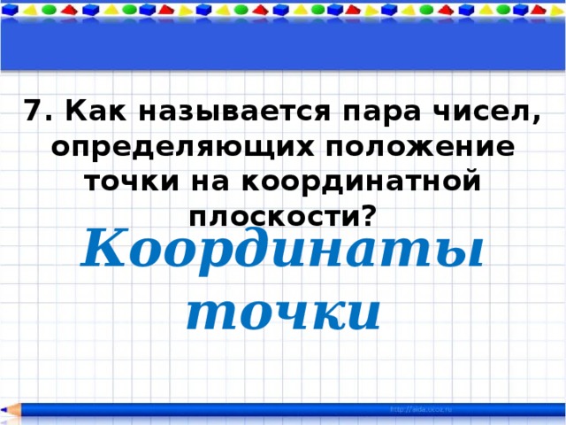 7. Как называется пара чисел, определяющих положение точки на координатной плоскости? Координаты точки 