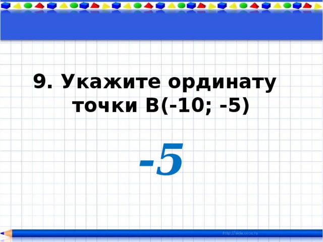 9. Укажите ординату  точки В(-10; -5) -5 