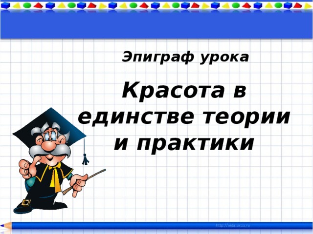  Эпиграф урока Красота в единстве теории и практики   