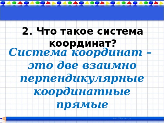 2. Что такое система координат? Система координат – это две взаимно перпендикулярные координатные прямые 