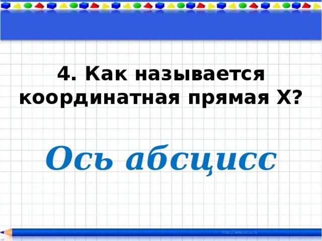 4. Как называется координатная прямая Х? Ось абсцисс 