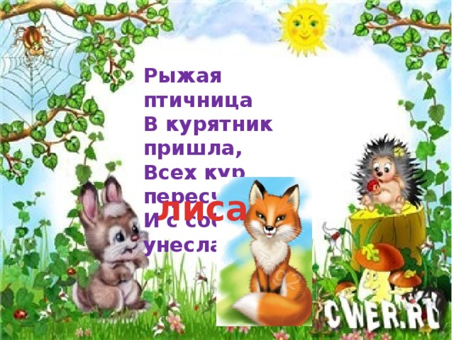 Рыжая птичница В курятник пришла, Всех кур пересчитала И с собой унесла. лиса 