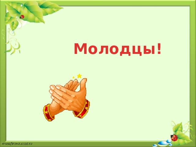 Молодцы!  