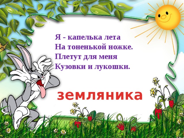 Я - капелька лета На тоненькой ножке. Плетут для меня Кузовки и лукошки. земляника 