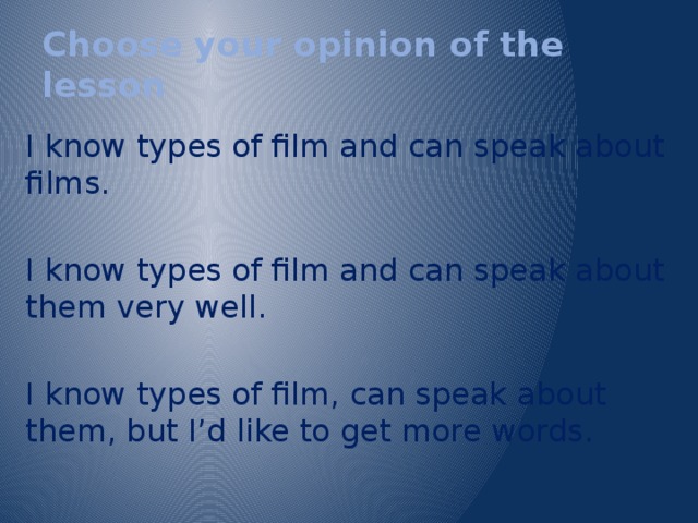 Choose your opinion of the lesson I know types of film and can speak about films. I know types of film and can speak about them very well. I know types of film, can speak about them, but I’d like to get more words. 