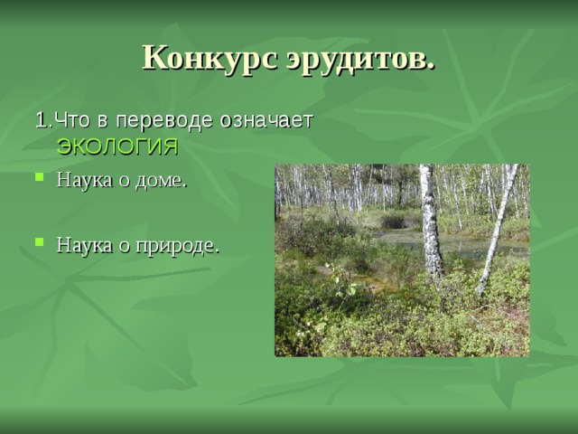 Конкурс эрудитов. 1.Что в переводе означает ЭКОЛОГИЯ Наука о доме.  Наука о природе. 
