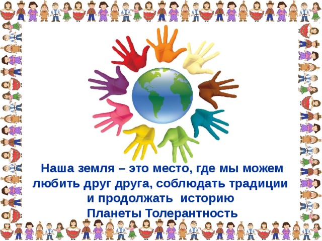 Наша земля – это место, где мы можем любить друг друга, соблюдать традиции и продолжать историю Планеты Толерантность 