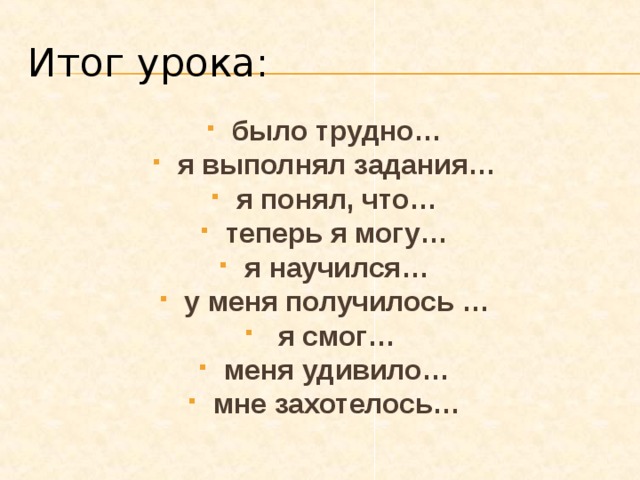 Итог урока: было трудно… я выполнял задания… я понял, что… теперь я могу… я научился… у меня получилось …  я смог… меня удивило… мне захотелось… 