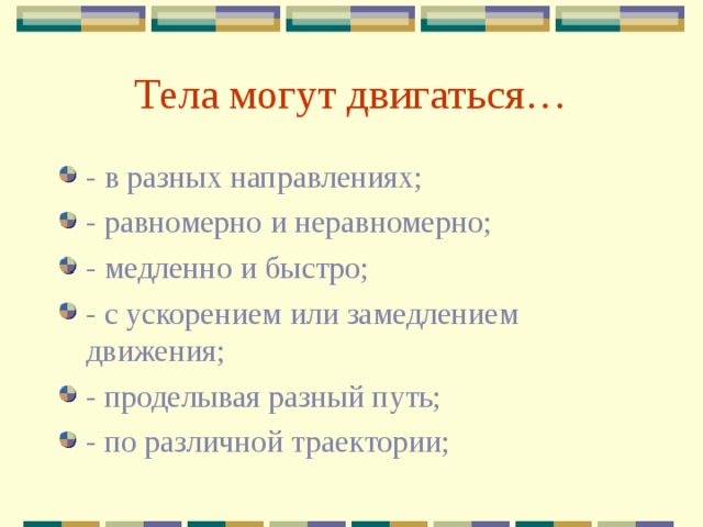 Тела могут двигаться… - в разных направлениях; - равномерно и неравномерно; - медленно и быстро; - с ускорением или замедлением движения; - проделывая разный путь; - по различной траектории; 