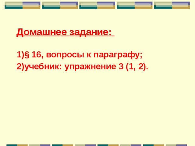 Домашнее задание:  § 16, вопросы к параграфу; учебник: упражнение 3 (1, 2).  
