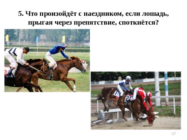 5. Что произойдёт с наездником, если лошадь, прыгая через препятствие, споткнётся?  