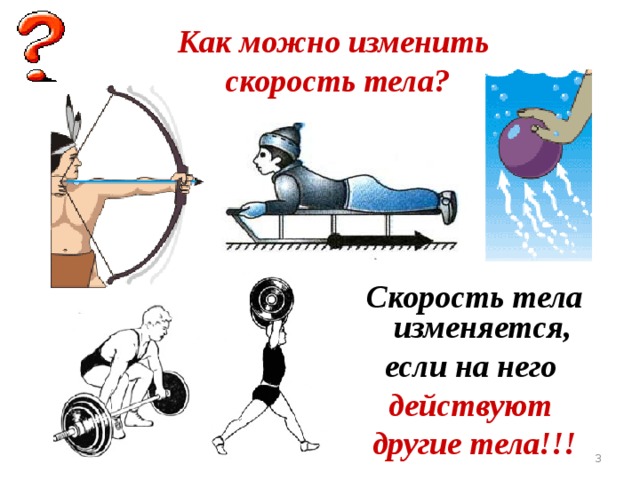 Как можно изменить  скорость тела? Скорость тела изменяется, если на него действуют другие тела!!!  
