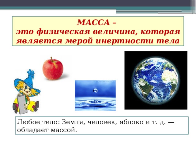 МАССА – это физическая величина, которая является мерой инертности тела Любое тело: Земля, человек, яблоко и т. д. — обладает массой. 