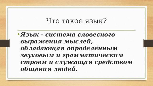 Что такое язык? Язык - система словесного выражения мыслей, обладающая определённым звуковым и грамматическим строем и служащая средством общения людей. 