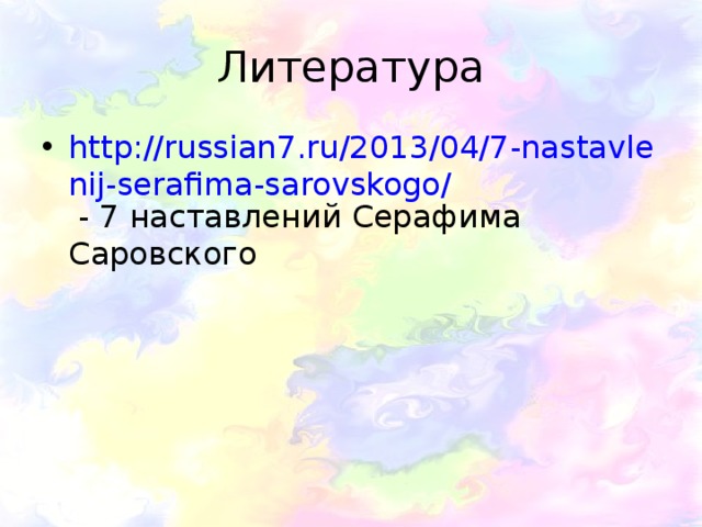 Литература http://russian7.ru/2013/04/7-nastavlenij-serafima-sarovskogo/ - 7 наставлений Серафима Саровского 