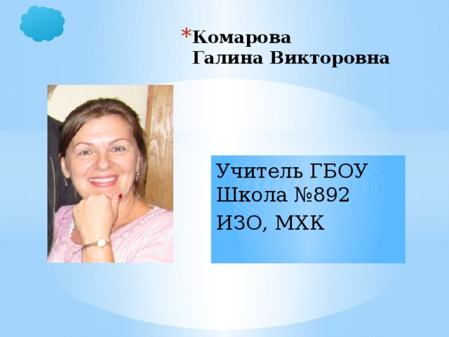 Комарова  Галина Викторовна Учитель ГБОУ Школа №892 ИЗО, МХК 